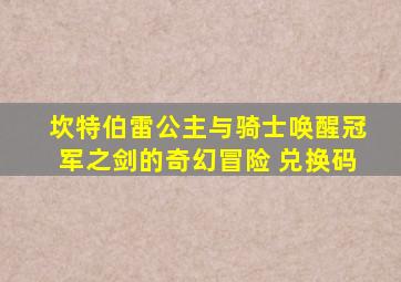 坎特伯雷公主与骑士唤醒冠军之剑的奇幻冒险 兑换码